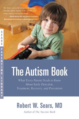 Book cover of The Autism Book: What Every Parent Needs to Know About Early Detection, Treatment, Recovery, and Prevention by Sears, Robert W.