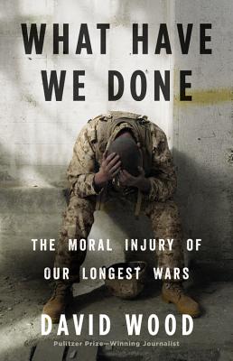 Book cover of What Have We Done: The Moral Injury of Our Longest Wars by Wood, David