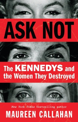 Ask Not: The Kennedys and the Women They Destroyed by Callahan, Maureen book cover