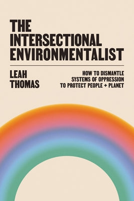 The Intersectional Environmentalist: How to Dismantle Systems of Oppression to Protect People + Planet by Leah Thomas book cover