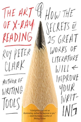 Book cover of The Art of X-Ray Reading: How the Secrets of 25 Great Works of Literature Will Improve Your Writing by Clark, Roy Peter