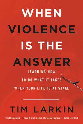 Book cover of When Violence Is the Answer: Learning How to Do What It Takes When Your Life Is at Stake by Larkin, Tim