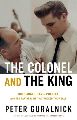 Book cover of The Colonel and the King: Tom Parker, Elvis Presley, and the Partnership That Rocked the World by Guralnick, Peter