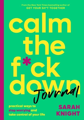 Book cover of Calm the F*ck Down Journal: Practical Ways to Stop Worrying and Take Control of Your Life by Knight, Sarah