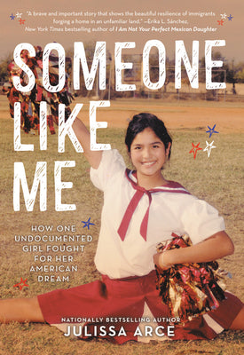 Book cover of Someone Like Me: How One Undocumented Girl Fought for Her American Dream by Arce, Julissa