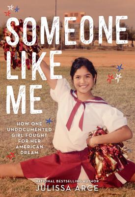 Book cover of Someone Like Me: How One Undocumented Girl Fought for Her American Dream by Arce, Julissa