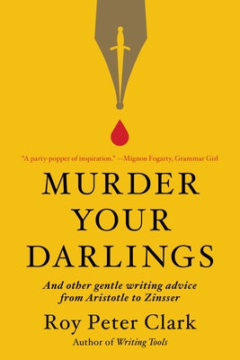 Book cover of Murder Your Darlings: And Other Gentle Writing Advice from Aristotle to Zinsser by Clark, Roy Peter