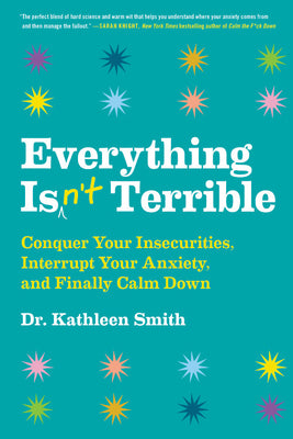 Book cover of Everything Isn't Terrible: Conquer Your Insecurities, Interrupt Your Anxiety, and Finally Calm Down by Smith, Kathleen