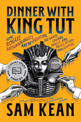 Dinner with King Tut: How Rogue Archaeologists Are Re-Creating the Sights, Sounds, Smells, and Tastes of Lost Civilizations by Kean, Sam book cover