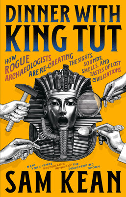 Book cover of Dinner with King Tut: How Rogue Archaeologists Are Re-Creating the Sights, Sounds, Smells, and Tastes of Lost Civilizations by Kean, Sam