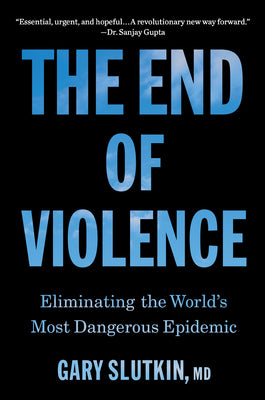 The End of Violence: Eliminating the World's Most Dangerous Epidemic by Slutkin, Gary book cover