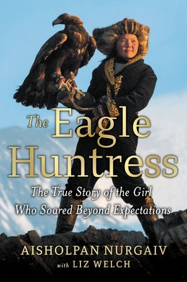 Book cover of The Eagle Huntress: The True Story of the Girl Who Soared Beyond Expectations by Welch, Liz