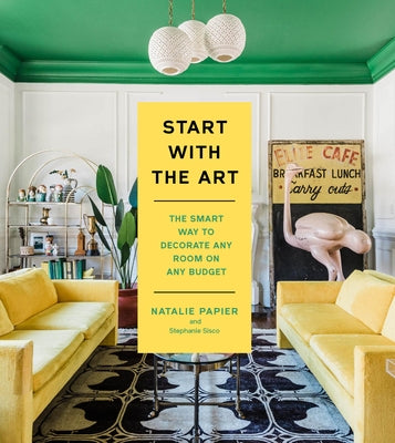 Book cover of Start with the Art: The Smart Way to Decorate Any Room on Any Budget by Papier, Natalie