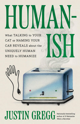 Book cover of Humanish: What Talking to Your Cat or Naming Your Car Reveals about the Uniquely Human Need to Humanize by Gregg, Justin
