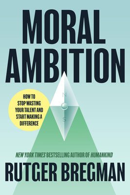 Book cover of Moral Ambition: Stop Wasting Your Talent and Start Making a Difference by Bregman, Rutger