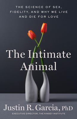 Book cover of The Intimate Animal: The Science of Sex, Fidelity, and Why We Live and Die for Love by Garcia, Justin R.