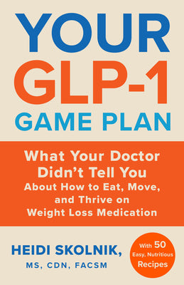 Your Glp-1 Game Plan: What Your Doctor Didn't Tell You about How to Eat, Move, and Thrive on Weight Loss Medications--With 50 Easy, Nutritious Recipes by Skolnik, Heidi book cover