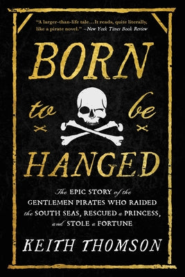 Born to Be Hanged: The Epic Story of the Gentlemen Pirates Who Raided the South Seas, Rescued a Princess, and Stole a Fortune by Keith Thomson book cover