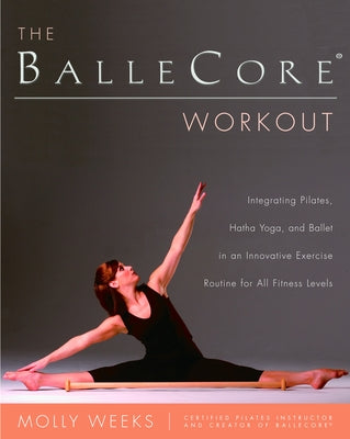 Book cover of The Ballecore(r) Workout: Integrating Pilates, Hatha Yoga, and Ballet in an Innovative Exercise Routine for All Fitness Levels by Weeks, Molly