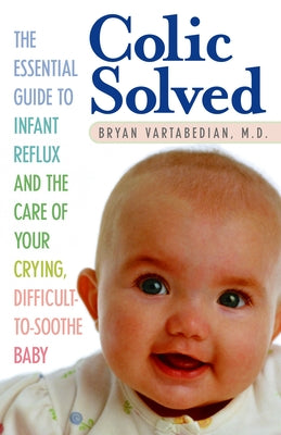 Book cover of Colic Solved: The Essential Guide to Infant Reflux and the Care of Your Crying, Difficult-to- Soothe Baby by Vartabedian, Bryan