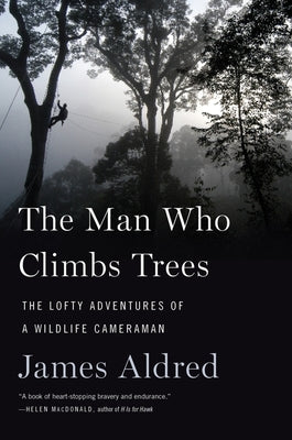 Book cover of The Man Who Climbs Trees: The Lofty Adventures of a Wildlife Cameraman by Aldred, James