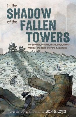 Book cover of In the Shadow of the Fallen Towers: The Seconds, Minutes, Hours, Days, Weeks, Months, and Years After the 9/11 Attacks: A Graphic Novel by Brown, Don