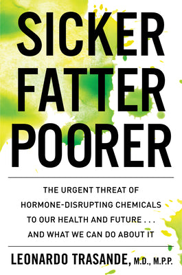 Sicker, Fatter, Poorer: The Urgent Threat of Hormone-Disrupting Chemicals to Our Health and Future . . . and What We Can Do about It by Leonardo Trasande book cover