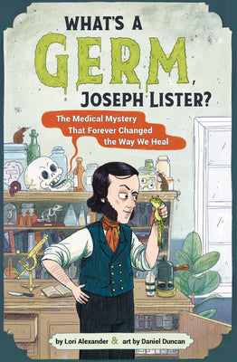 Book cover of What's a Germ, Joseph Lister?: The Medical Mystery That Forever Changed the Way We Heal by Alexander, Lori