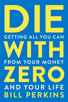Book cover of Die with Zero: Getting All You Can from Your Money and Your Life by Perkins, Bill