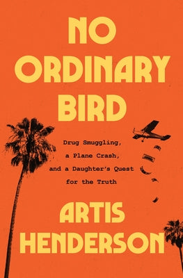 Book cover of No Ordinary Bird: Drug Smuggling, a Plane Crash, and a Daughter's Quest for the Truth by Henderson, Artis