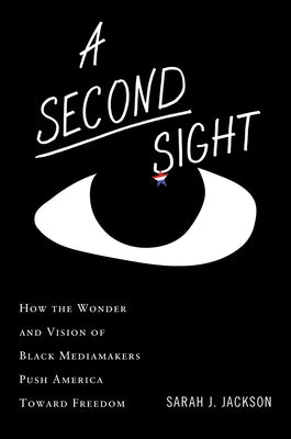 A Second Sight: How the Wonder and Vision of Black Mediamakers Push America Toward Freedom by Jackson, Sarah J. book cover