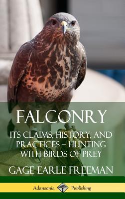 Book cover of Falconry: Its Claims, History, and Practices - Hunting with Birds of Prey (Hardcover) by Freeman, Gage Earle