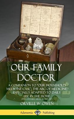 Book cover of Our Family Doctor: A Companion to "Our Household Medicine Case"; The ABC of Medicine, Especially Adapted to Daily Use in the Home (19th Century Medica by Owen, Orville W.