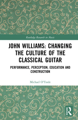Book cover of John Williams: Changing the Culture of the Classical Guitar: Performance, perception, education and construction by O'Toole, Michael