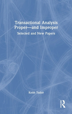 Transactional Analysis Proper-and Improper: Selected and New Papers by Keith Tudor book cover