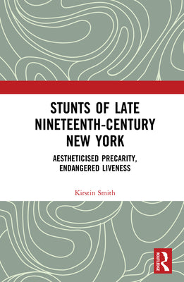Book cover of Stunts of Late Nineteenth-Century New York: Aestheticised Precarity, Endangered Liveness by Smith, Kirstin