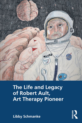 Book cover of The Life and Legacy of Robert Ault, Art Therapy Pioneer by Schmanke, Libby