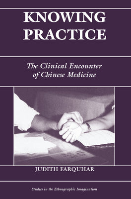 Book cover of Knowing Practice: The Clinical Encounter of Chinese Medicine by Farquhar, Judith