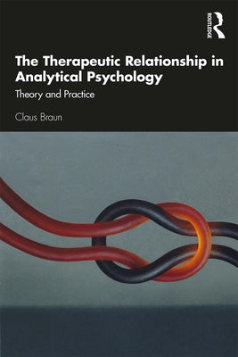 Book cover of The Therapeutic Relationship in Analytical Psychology: Theory and Practice by Braun, Claus