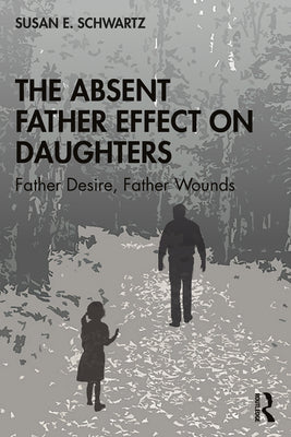 Book cover of The Absent Father Effect on Daughters: Father Desire, Father Wounds by Schwartz, Susan E.