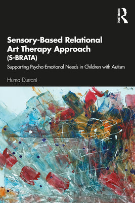 Book cover of Sensory-Based Relational Art Therapy Approach (S-Brata): Supporting Psycho-Emotional Needs in Children with Autism by Durrani, Huma