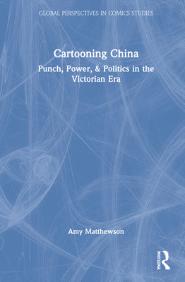 Book cover of Cartooning China: Punch, Power, & Politics in the Victorian Era by Matthewson, Amy