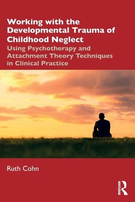 Book cover of Working with the Developmental Trauma of Childhood Neglect: Using Psychotherapy and Attachment Theory Techniques in Clinical Practice by Cohn, Ruth
