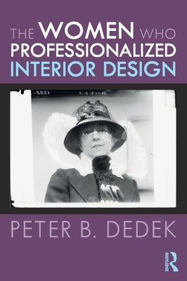 Book cover of The Women Who Professionalized Interior Design by Dedek, Peter