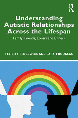 Book cover of Understanding Autistic Relationships Across the Lifespan: Family, Friends, Lovers and Others by Sedgewick, Felicity