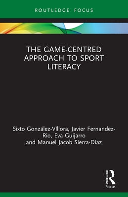 Book cover of The Game-Centred Approach to Sport Literacy by Gonz