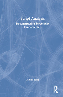 Book cover of Script Analysis: Deconstructing Screenplay Fundamentals by Bang, James