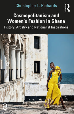 Book cover of Cosmopolitanism and Women's Fashion in Ghana: History, Artistry and Nationalist Inspirations by Richards, Christopher L.