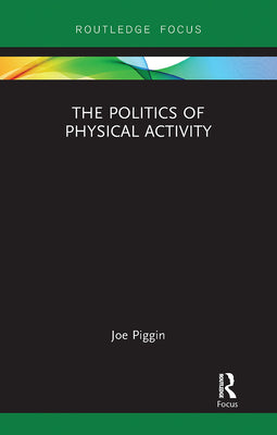 Book cover of The Politics of Physical Activity by Piggin, Joe