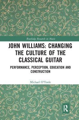 Book cover of John Williams: Changing the Culture of the Classical Guitar: Performance, perception, education and construction by O'Toole, Michael